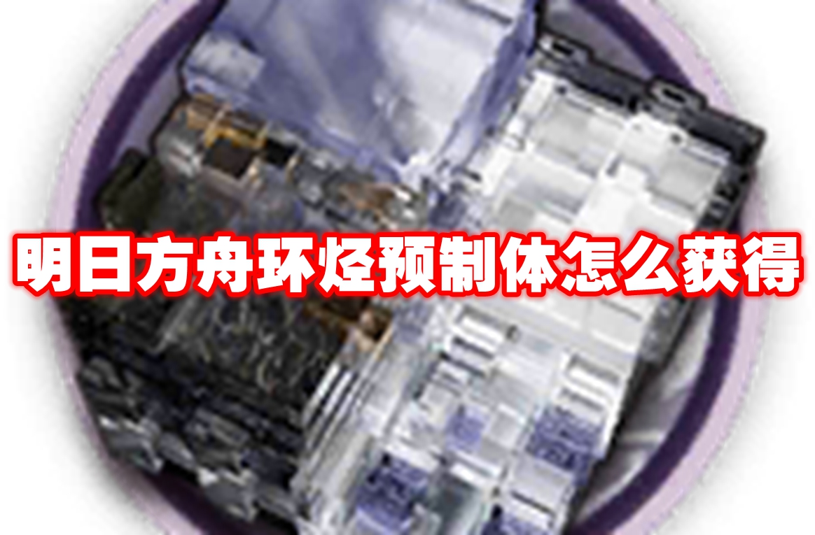 明日方舟环烃预制体怎么获得