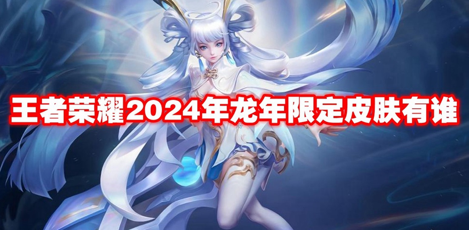 王者荣耀2024年龙年限定皮肤有谁