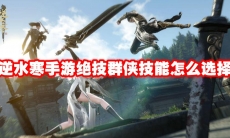 逆水寒手游绝技群侠技能怎么选择