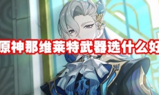 原神那维莱特武器选什么好
