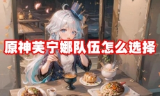 原神芙宁娜队伍怎么选择