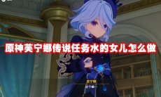原神芙宁娜传说任务水的女儿怎么做