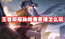 王者荣耀孙尚香英雄怎么玩