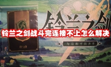 铃兰之剑战斗完连接不上怎么解决