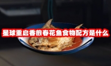 星球重启香煎春花鱼食物配方是什么