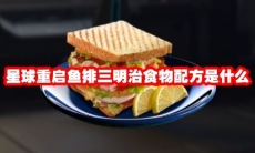 星球重启鱼排三明治食物配方是什么