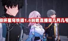 崩坏星穹铁道1.6前瞻直播是几月几号