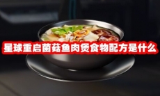 星球重启菌菇鱼肉煲食物配方是什么
