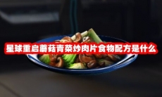 星球重启蘑菇青菜炒肉片食物配方是什么