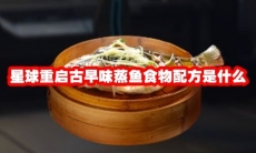 星球重启古早味蒸鱼食物配方是什么