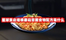 星球重启培根蘑菇意面食物配方是什么