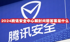 2024腾讯安全中心解封问题答案是什么