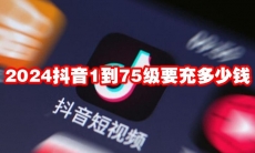 2024抖音1到75级要充多少钱