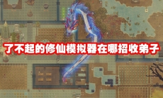 了不起的修仙模拟器在哪招收弟子