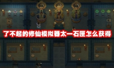 了不起的修仙模拟器太一石匣怎么获得