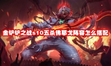 金铲铲之战s10五杀佛耶戈阵容怎么搭配