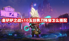 金铲铲之战s10玉剑男刀阵容怎么搭配