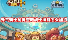 元气骑士前传荒野战士技能怎么加点