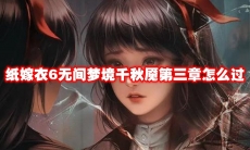 纸嫁衣6无间梦境千秋魇第三章怎么过