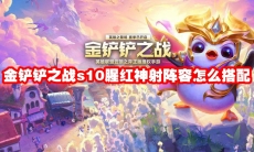 金铲铲之战s10腥红神射阵容怎么搭配
