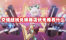 交错战线兑换商店优先推荐什么