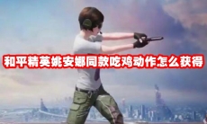 和平精英姚安娜同款吃鸡动作怎么获得