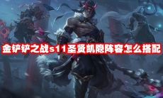 金铲铲之战s11圣贤凯隐阵容怎么搭配