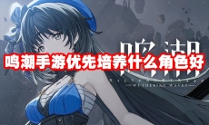鸣潮手游优先培养什么角色好