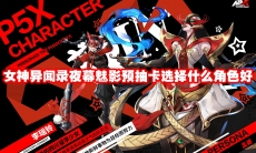 女神异闻录夜幕魅影预抽卡选择什么角色好