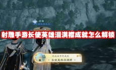 射雕手游长使英雄泪满襟成就怎么解锁