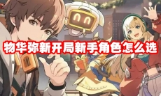 物华弥新开局新手角色怎么选