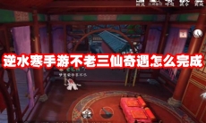 逆水寒手游不老三仙奇遇怎么完成