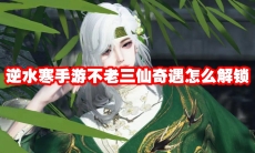 逆水寒手游不老三仙奇遇怎么解锁