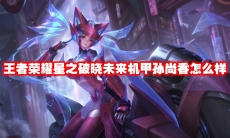 王者荣耀星之破晓未来机甲孙尚香怎么样