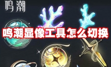 鸣潮显像工具怎么切换