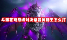 斗破苍穹巅峰对决紫晶翼狮王怎么打
