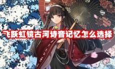 飞跃虹镜古河诗音记忆怎么选择