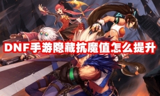 DNF手游隐藏抗魔值怎么提升