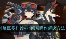 绝区零抢uid显示频繁操作怎么办