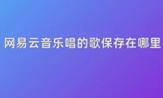 网易云音乐唱的歌保存在哪里了