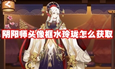 阴阳师头像框水玲珑怎么获取
