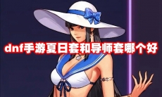 dnf手游夏日套和导师套哪个好