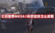 七日世界M82A1灰烬蓝图怎么获取