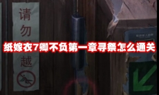 纸嫁衣7卿不负第一章寻祭怎么通关