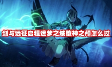 剑与远征启程迷梦之域堕神之颅怎么过