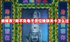 纸嫁衣7卿不负电子灵位挽联关卡怎么过