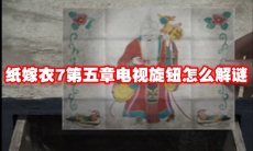 纸嫁衣7第五章电视旋钮怎么解谜