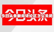 今日头条新闻评论区怎么关闭
