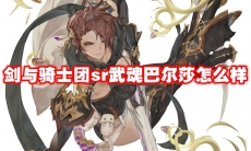 剑与骑士团sr武魂巴尔莎怎么样