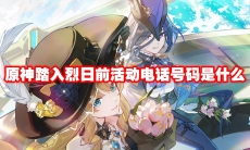 原神踏入烈日前活动电话号码是什么